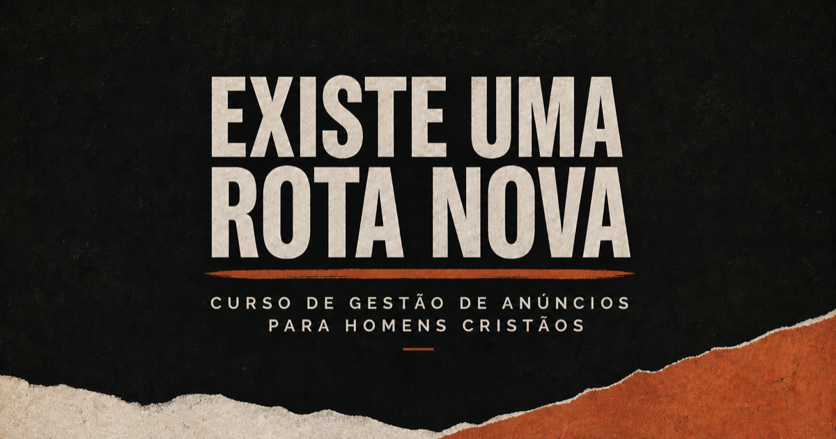 Existe uma rota nova. Curso de gestão de anúncios para homens cristãos.